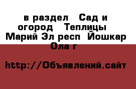  в раздел : Сад и огород » Теплицы . Марий Эл респ.,Йошкар-Ола г.